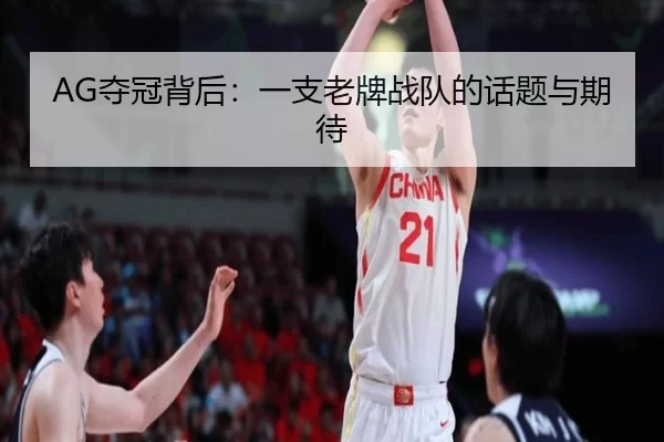 AG夺冠背后：一支老牌战队的话题与期待