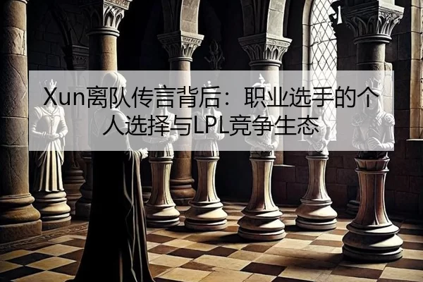 Xun离队传言背后：职业选手的个人选择与LPL竞争生态
